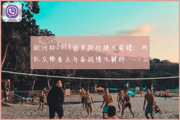 欧洲杯2018俄罗斯对捷克前瞻:两队交锋看点与备战情况解析