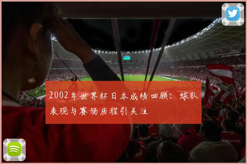 2002年世界杯日本成绩回顾：球队表现与赛场历程引关注