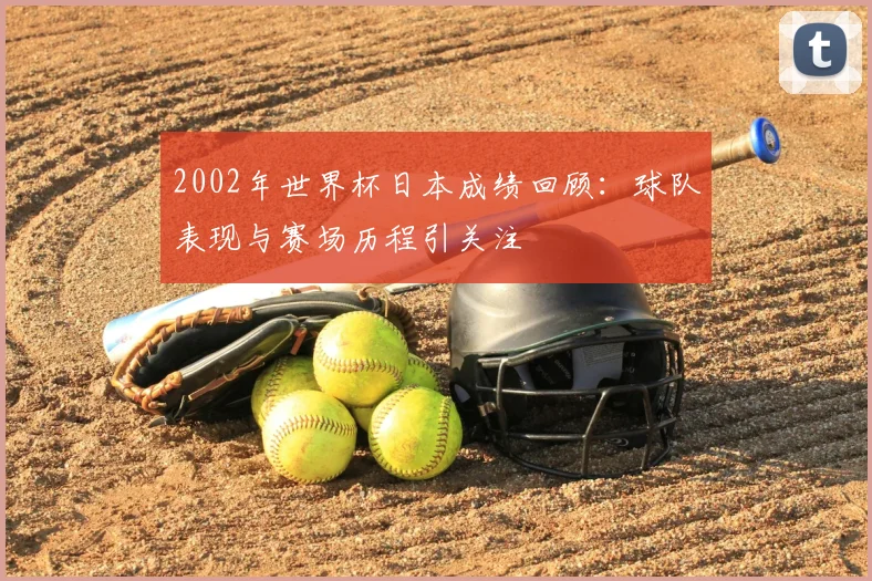 2002年世界杯日本成绩回顾：球队表现与赛场历程引关注