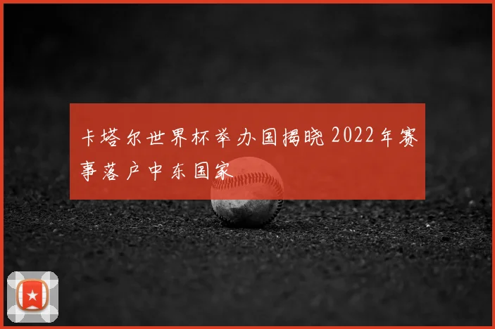 卡塔尔世界杯举办国揭晓 2022年赛事落户中东国家