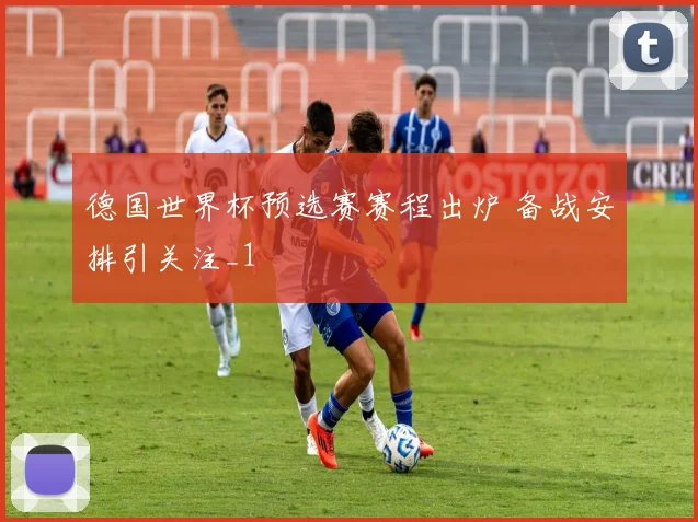 德国世界杯预选赛赛程出炉 备战安排引关注_1