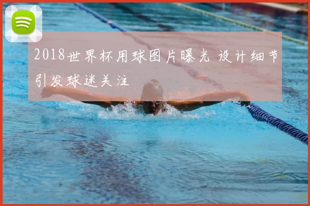 2018世界杯用球图片曝光 设计细节引发球迷关注